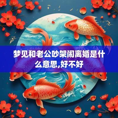 梦见和老公吵架闹离婚是什么意思,好不好