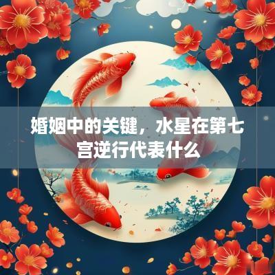 婚姻中的关键，水星在第七宫逆行代表什么