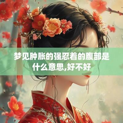 梦见肿胀的强忍着的腹部是什么意思,好不好