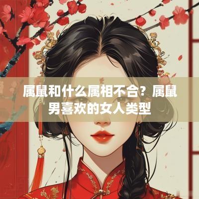 属鼠和什么属相不合？属鼠男喜欢的女人类型
