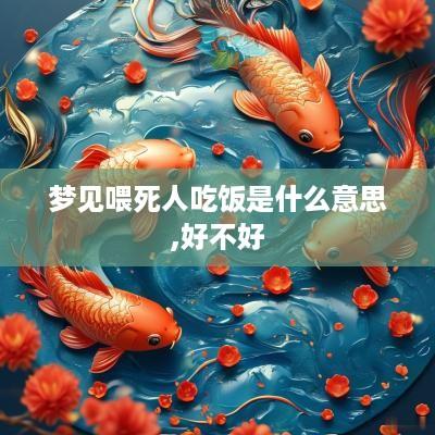 梦见喂死人吃饭是什么意思,好不好