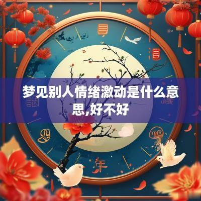 梦见别人情绪激动是什么意思,好不好