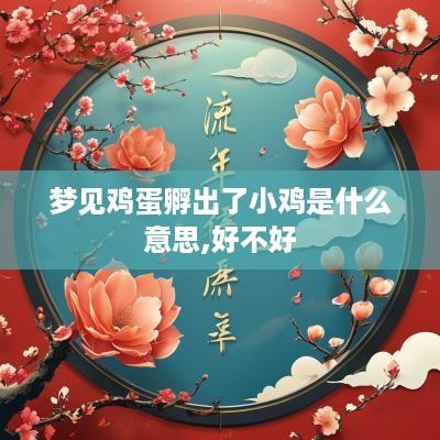 梦见鸡蛋孵出了小鸡是什么意思,好不好