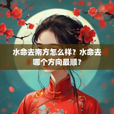 水命去南方怎么样？水命去哪个方向最顺？