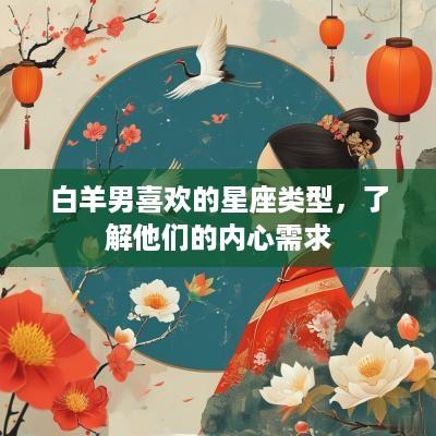 白羊男喜欢的星座类型，了解他们的内心需求