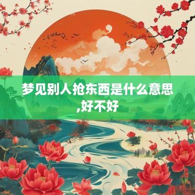 梦见别人抢东西是什么意思,好不好