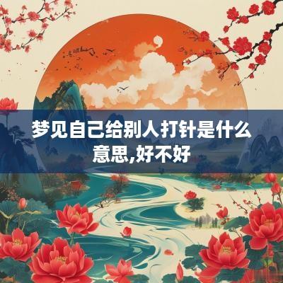 梦见自己给别人打针是什么意思,好不好