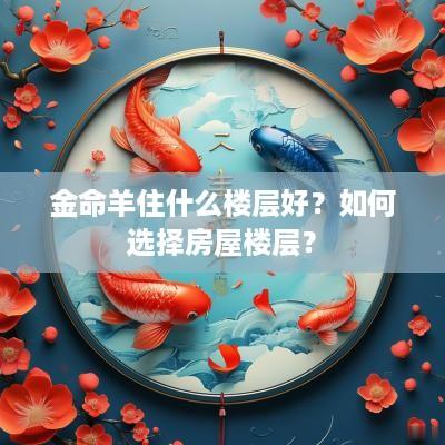 金命羊住什么楼层好？如何选择房屋楼层？