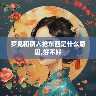 梦见和别人抢东西是什么意思,好不好