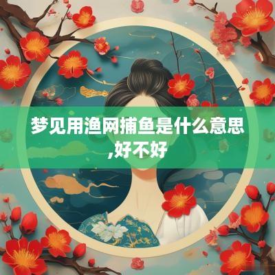 梦见用渔网捕鱼是什么意思,好不好