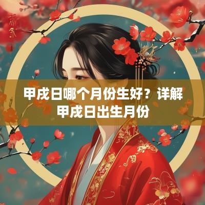 甲戌日哪个月份生好？详解甲戌日出生月份