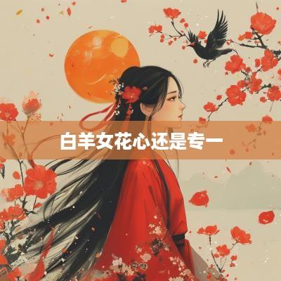 白羊女花心还是专一