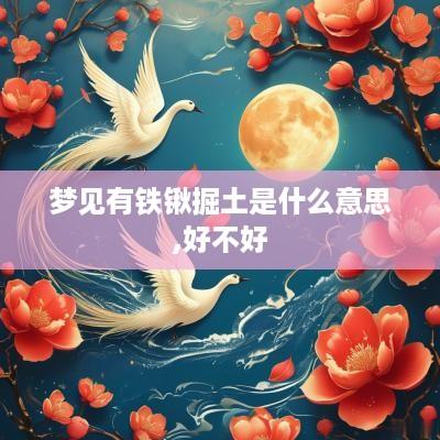 梦见有铁锹掘土是什么意思,好不好