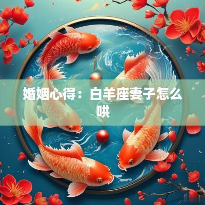 婚姻心得：白羊座妻子怎么哄