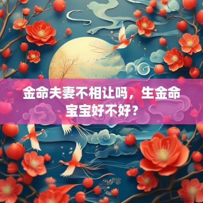 金命夫妻不相让吗，生金命宝宝好不好？