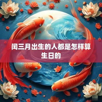 闰三月出生的人都是怎样算生日的