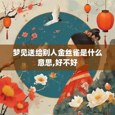 梦见送给别人金丝雀是什么意思,好不好