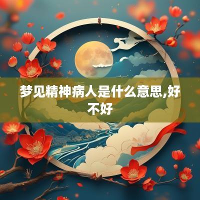梦见精神病人是什么意思,好不好