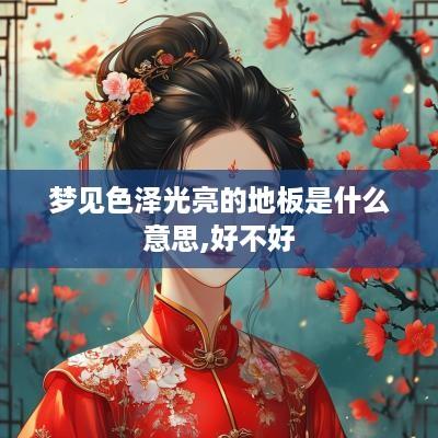 梦见色泽光亮的地板是什么意思,好不好