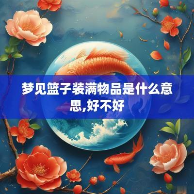 梦见篮子装满物品是什么意思,好不好