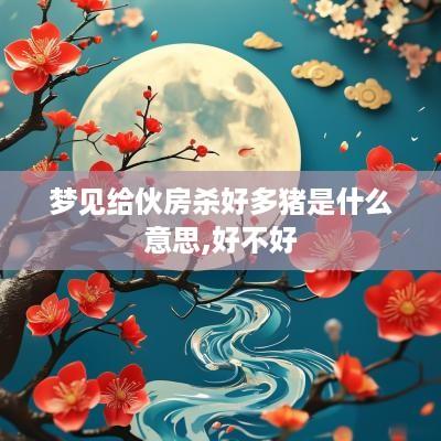 梦见给伙房杀好多猪是什么意思,好不好