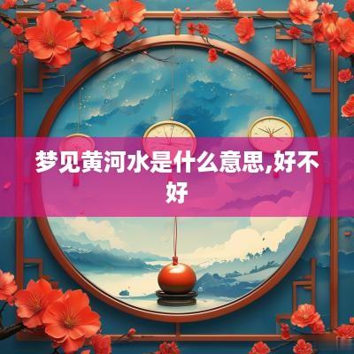 梦见黄河水是什么意思,好不好