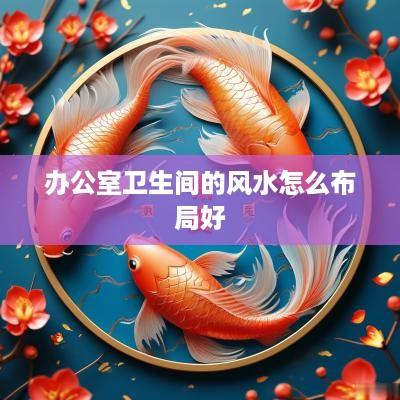 办公室卫生间的风水怎么布局好