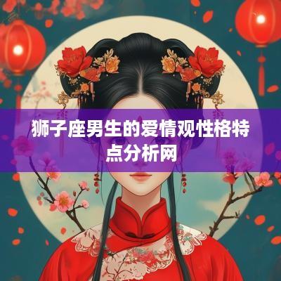 狮子座男生的爱情观性格特点分析网