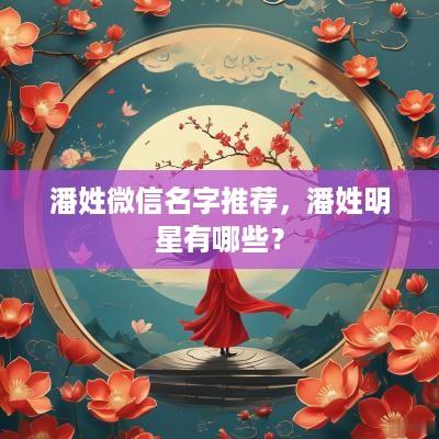 潘姓微信名字推荐，潘姓明星有哪些？