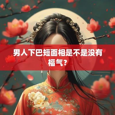 男人下巴短面相是不是没有福气？