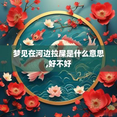 梦见在河边拉屎是什么意思,好不好