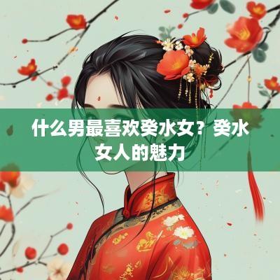 什么男最喜欢癸水女？癸水女人的魅力