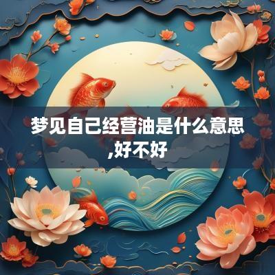 梦见自己经营油是什么意思,好不好
