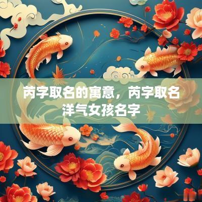 芮字取名的寓意，芮字取名洋气女孩名字