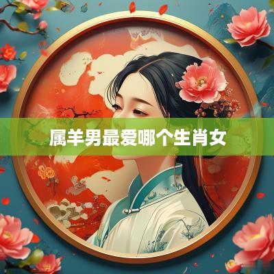属羊男最爱哪个生肖女