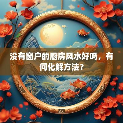 没有窗户的厨房风水好吗，有何化解方法？