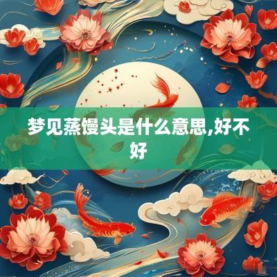 梦见蒸馒头是什么意思,好不好