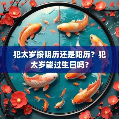 犯太岁按阴历还是阳历？犯太岁能过生日吗？