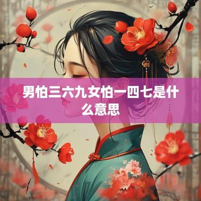 男怕三六九女怕一四七是什么意思