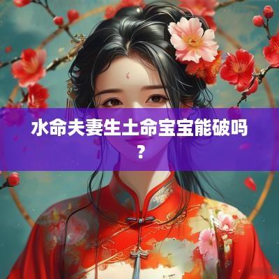 水命夫妻生土命宝宝能破吗？