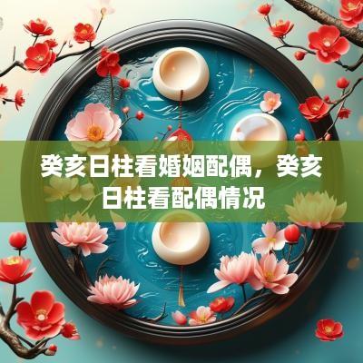 癸亥日柱看婚姻配偶，癸亥日柱看配偶情况
