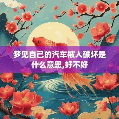 梦见自己的汽车被人破坏是什么意思,好不好