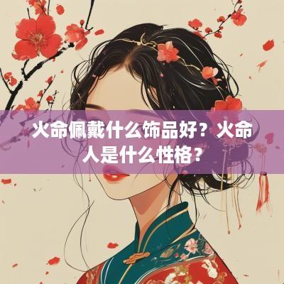 火命佩戴什么饰品好？火命人是什么性格？