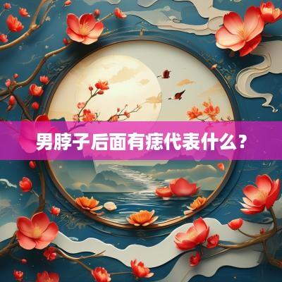 男脖子后面有痣代表什么？