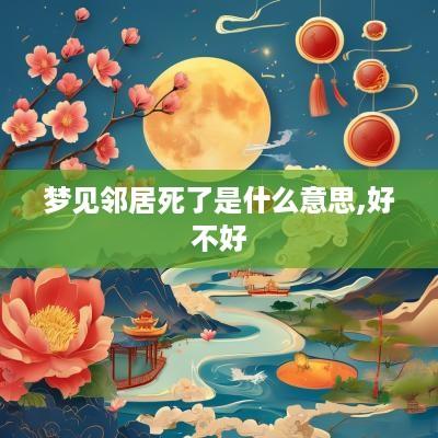 梦见邻居死了是什么意思,好不好