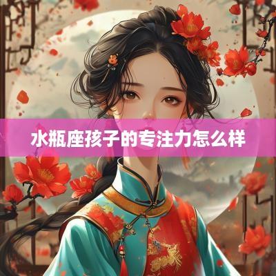水瓶座孩子的专注力怎么样