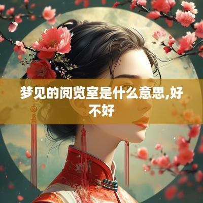 梦见的阅览室是什么意思,好不好