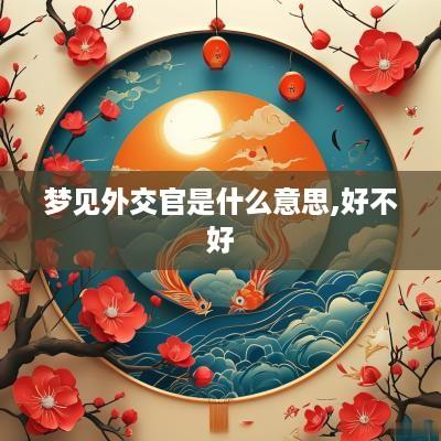 梦见外交官是什么意思,好不好