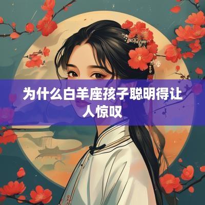 为什么白羊座孩子聪明得让人惊叹