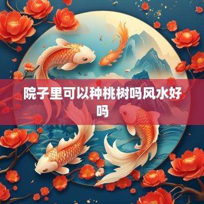 院子里可以种桃树吗风水好吗
